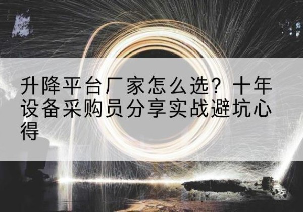 临平升降平台厂家-怎么选？十年设备采购员分享实战避坑心得