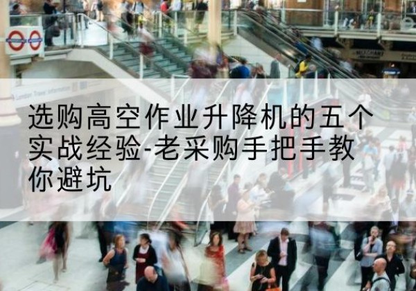 临平高空作业升降机厂家-选购高空作业升降机的五个实战经验-老采购手把手教你避坑