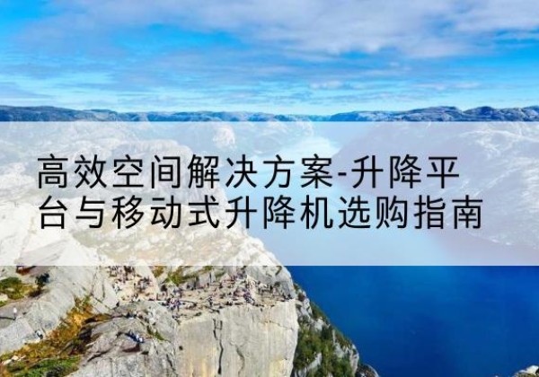 临平升降平台厂家-*空间解决方案-升降平台与移动式升降机选购指南