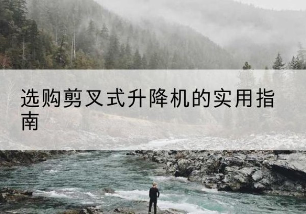 临平剪叉式升降机怎么选-选购剪叉式升降机的实用指南
